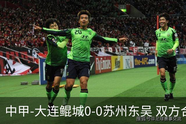 中甲-大连鲲城0-0苏州东吴 双方合计仅2射正 东吴摆脱垫底