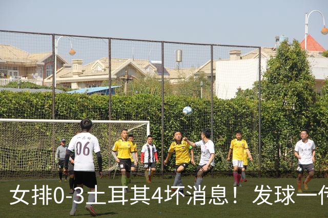 女排0-3土耳其4坏消息！发球一传再崩，唐欣王媛媛尽快调整状态！