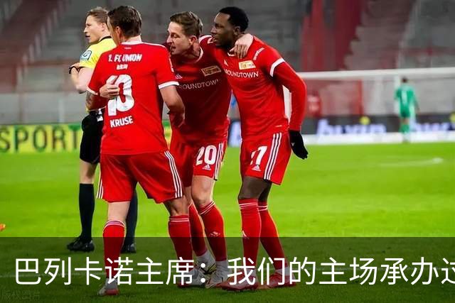 巴列卡诺主席：我们的主场承办过300多场赛事，从未出现安全事故