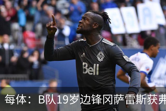 每体：B队19岁边锋冈萨雷斯获弗里克认可，预计随队赴英集训