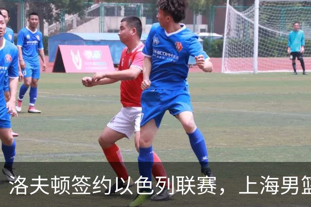 洛夫顿签约以色列联赛，上海男篮新大外援有何计划？